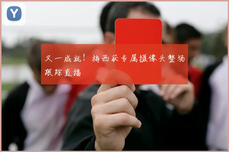 又一成就！梅西获专属摄像头整场跟踪直播